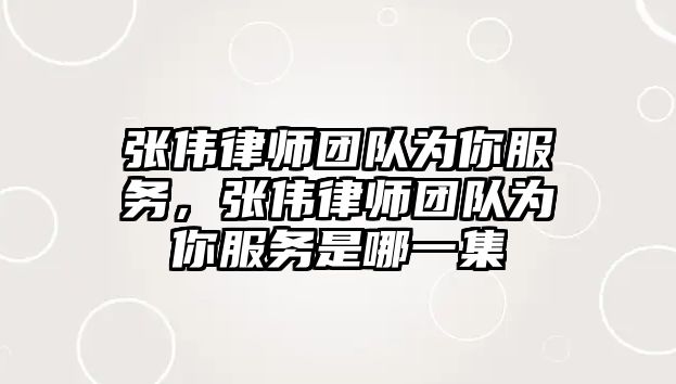 張偉律師團隊為你服務，張偉律師團隊為你服務是哪一集