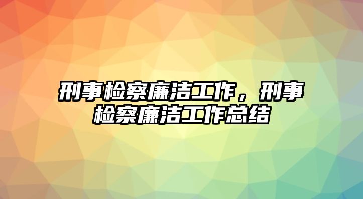 刑事檢察廉潔工作，刑事檢察廉潔工作總結