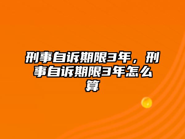 刑事自訴期限3年，刑事自訴期限3年怎么算