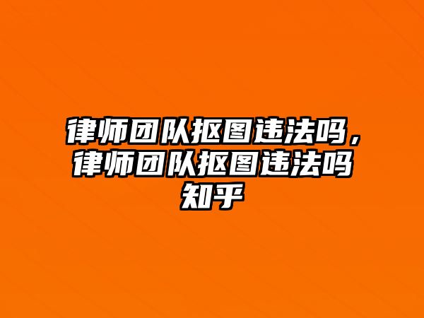 律師團隊摳圖違法嗎，律師團隊摳圖違法嗎知乎