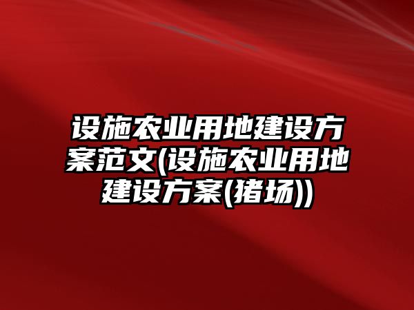 設施農業用地建設方案范文(設施農業用地建設方案(豬場))