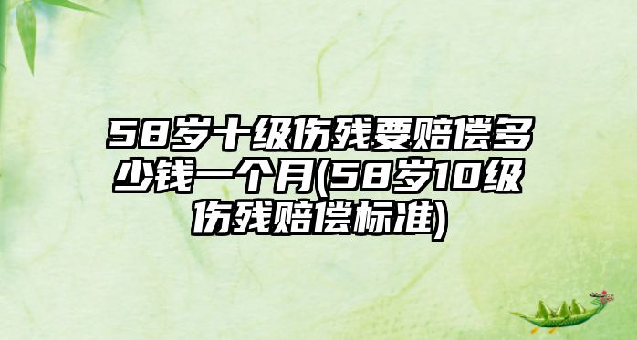 58歲十級傷殘要賠償多少錢一個月(58歲10級傷殘賠償標準)