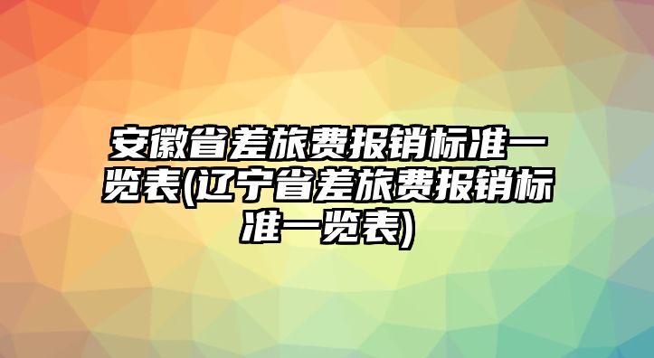 安徽省差旅費(fèi)報銷標(biāo)準(zhǔn)一覽表(遼寧省差旅費(fèi)報銷標(biāo)準(zhǔn)一覽表)