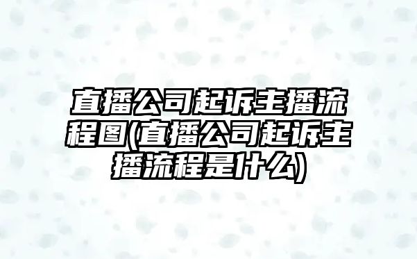 直播公司起訴主播流程圖(直播公司起訴主播流程是什么)