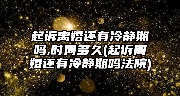 起訴離婚還有冷靜期嗎,時間多久(起訴離婚還有冷靜期嗎法院)