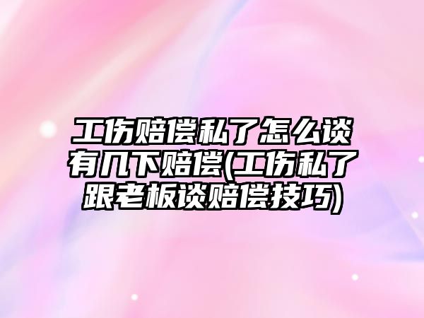 工傷賠償私了怎么談有幾下賠償(工傷私了跟老板談賠償技巧)