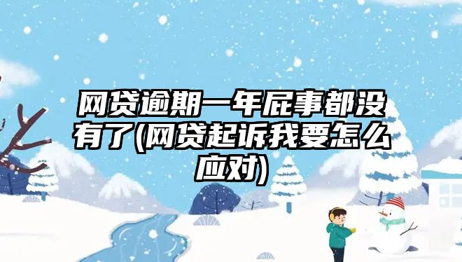 網貸逾期一年屁事都沒有了(網貸起訴我要怎么應對)