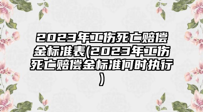 2023年工傷死亡賠償金標準表(2023年工傷死亡賠償金標準何時執(zhí)行)