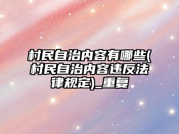 村民自治內容有哪些(村民自治內容違反法律規定)_重復