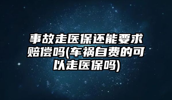 事故走醫保還能要求賠償嗎(車禍自費的可以走醫保嗎)