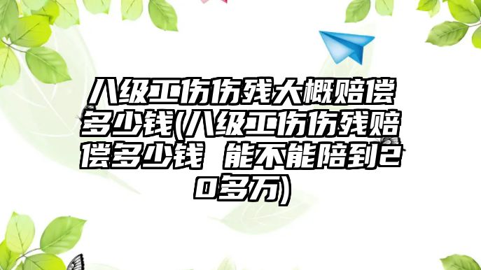 八級工傷傷殘大概賠償多少錢(八級工傷傷殘賠償多少錢 能不能陪到20多萬)