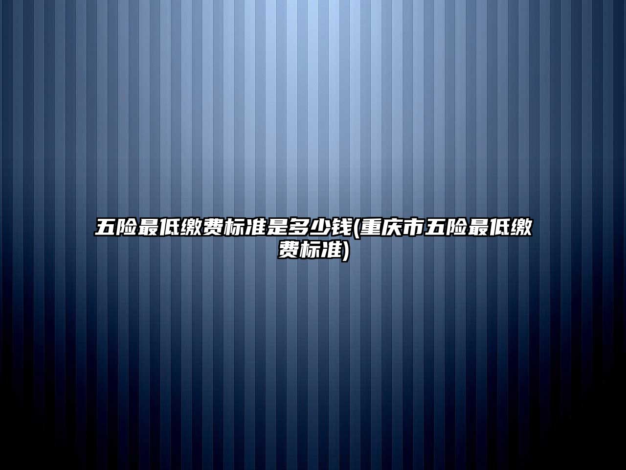 五險最低繳費標(biāo)準(zhǔn)是多少錢(重慶市五險最低繳費標(biāo)準(zhǔn))