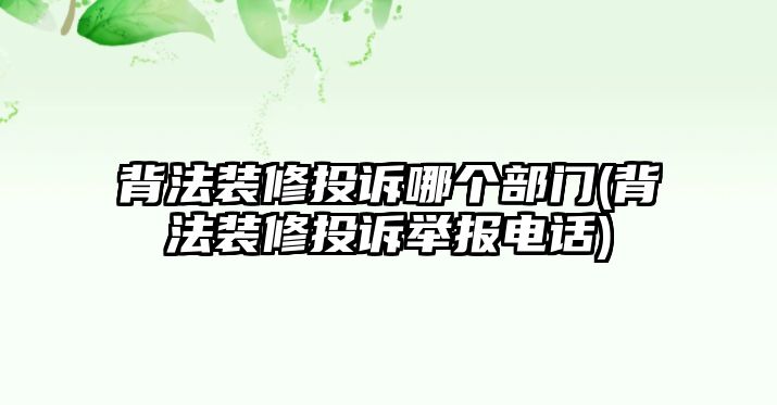 背法裝修投訴哪個部門(背法裝修投訴舉報電話)