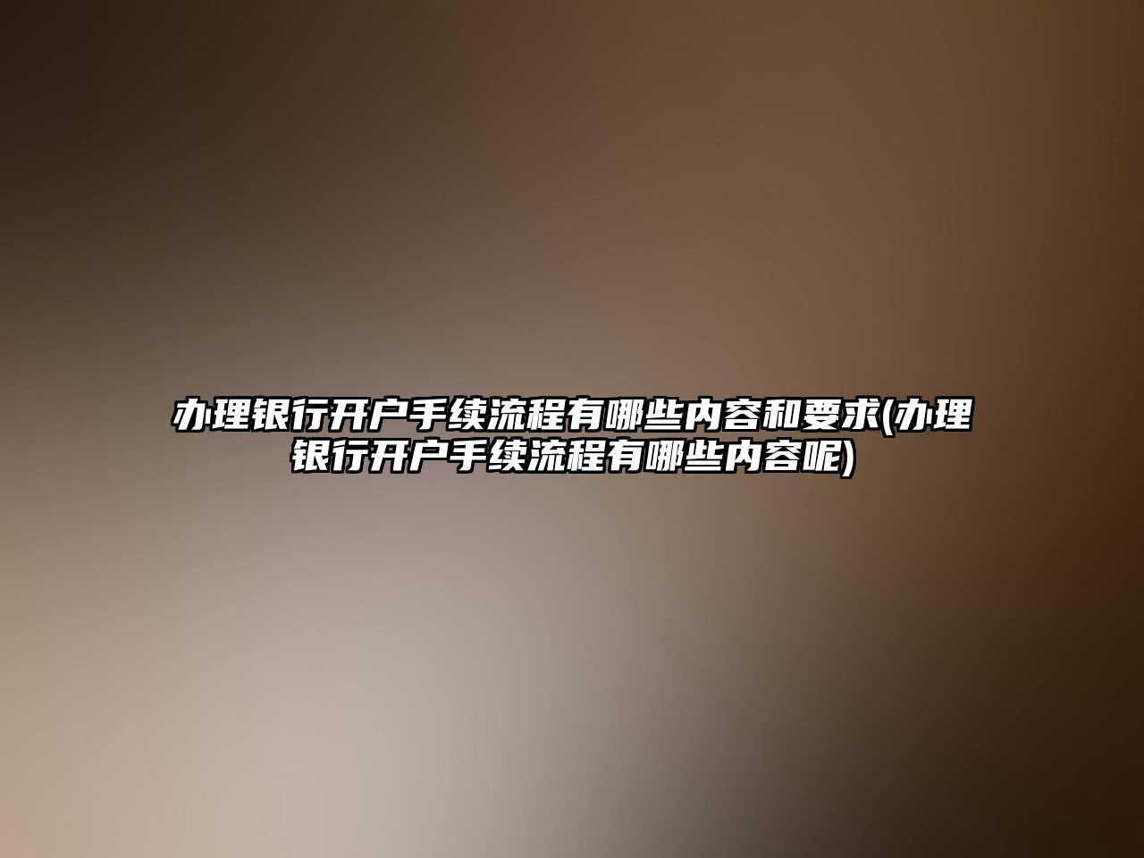 辦理銀行開戶手續流程有哪些內容和要求(辦理銀行開戶手續流程有哪些內容呢)