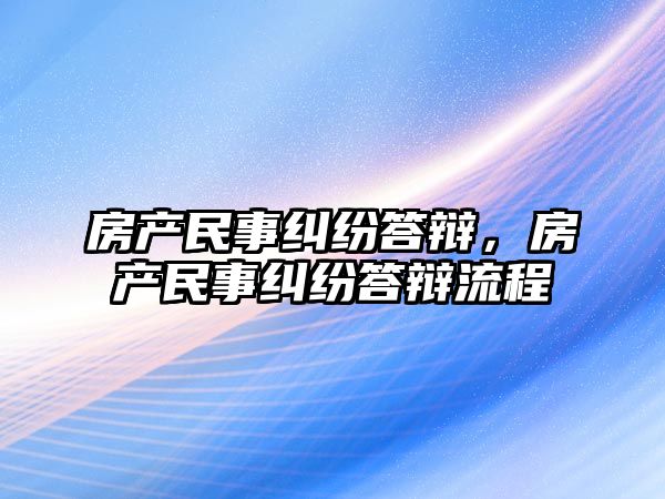 房產(chǎn)民事糾紛答辯，房產(chǎn)民事糾紛答辯流程