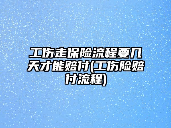 工傷走保險流程要幾天才能賠付(工傷險賠付流程)