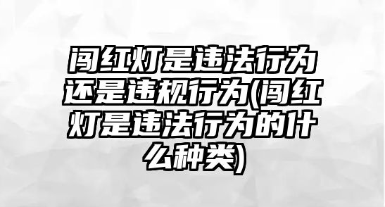 闖紅燈是違法行為還是違規(guī)行為(闖紅燈是違法行為的什么種類)