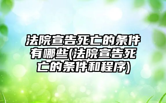 法院宣告死亡的條件有哪些(法院宣告死亡的條件和程序)