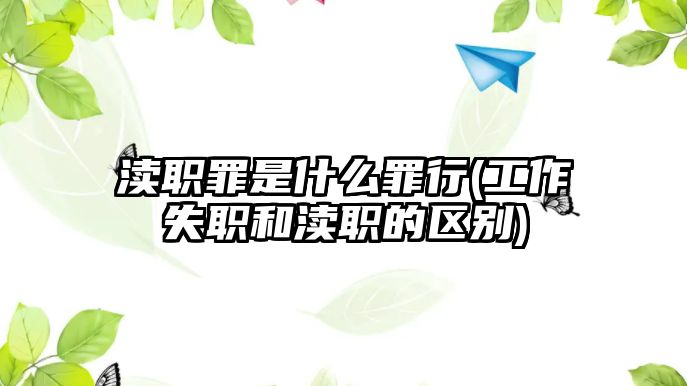 瀆職罪是什么罪行(工作失職和瀆職的區(qū)別)