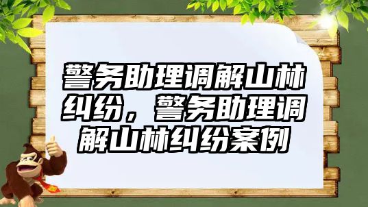 警務助理調(diào)解山林糾紛，警務助理調(diào)解山林糾紛案例