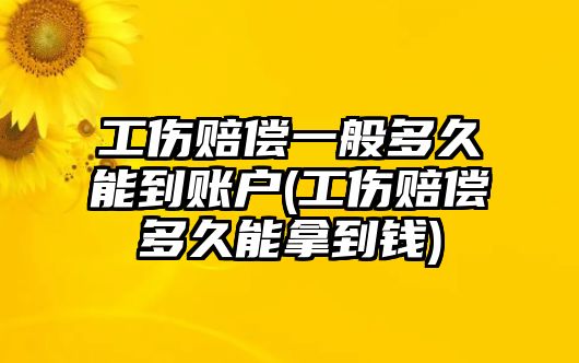 工傷賠償一般多久能到賬戶(工傷賠償多久能拿到錢)