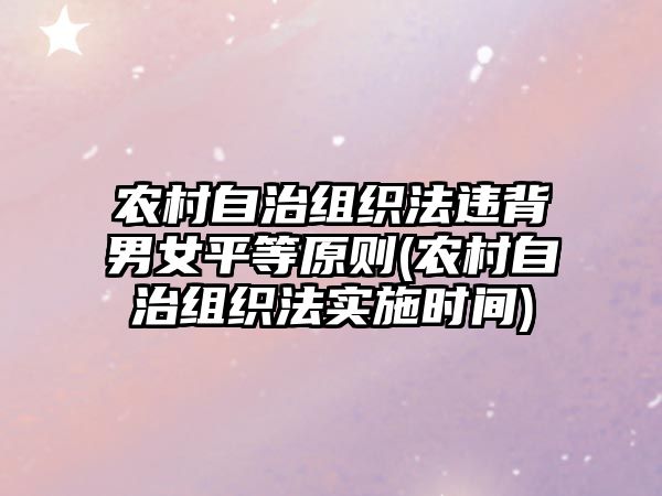 農(nóng)村自治組織法違背男女平等原則(農(nóng)村自治組織法實(shí)施時(shí)間)