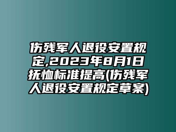 傷殘軍人退役安置規(guī)定,2023年8月1日撫恤標準提高(傷殘軍人退役安置規(guī)定草案)