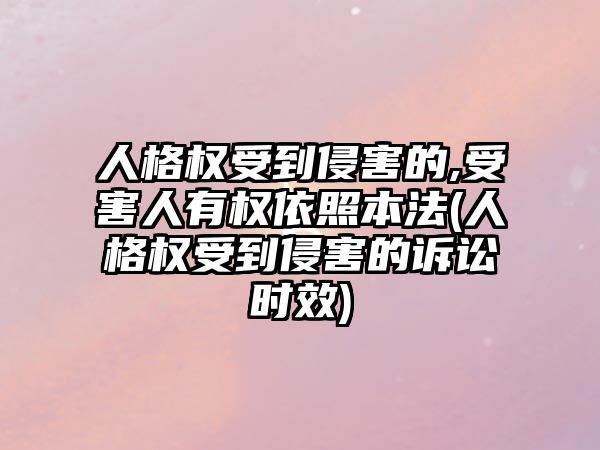 人格權受到侵害的,受害人有權依照本法(人格權受到侵害的訴訟時效)