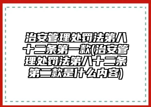 治安管理處罰法第八十二條第一款(治安管理處罰法第八十二條第二款是什么內容)