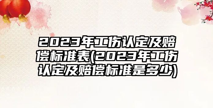 2023年工傷認定及賠償標準表(2023年工傷認定及賠償標準是多少)