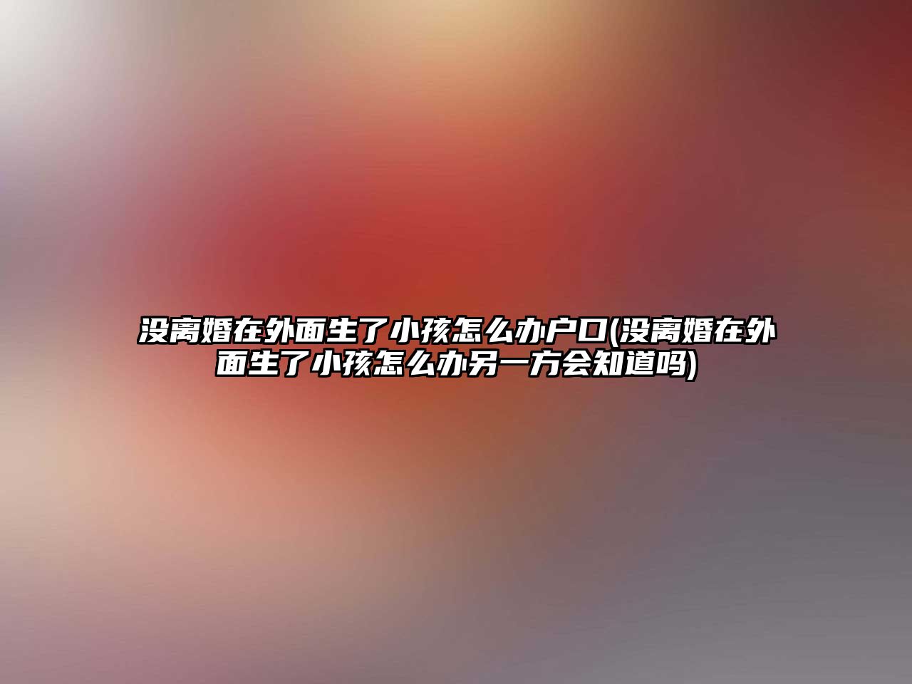 沒離婚在外面生了小孩怎么辦戶口(沒離婚在外面生了小孩怎么辦另一方會知道嗎)