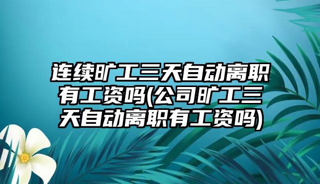 連續曠工三天自動離職有工資嗎(公司曠工三天自動離職有工資嗎)