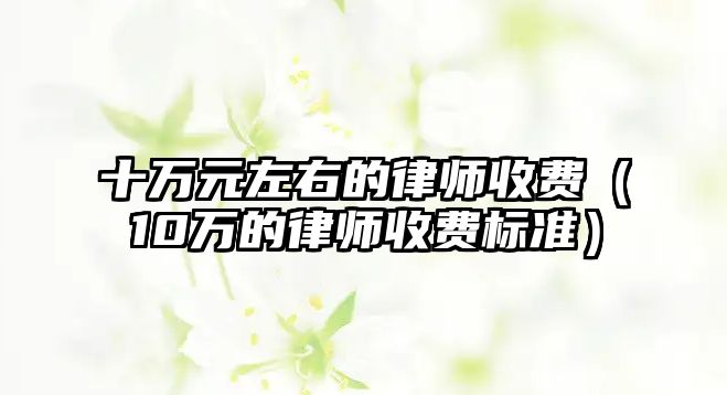 十萬元左右的律師收費（10萬的律師收費標準）