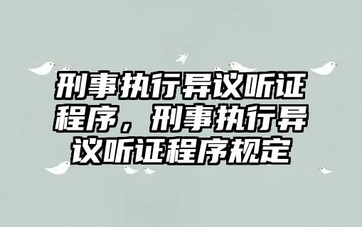 刑事執(zhí)行異議聽證程序，刑事執(zhí)行異議聽證程序規(guī)定