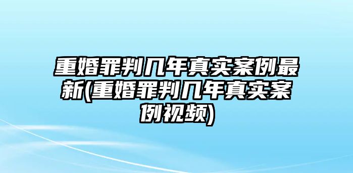 重婚罪判幾年真實案例最新(重婚罪判幾年真實案例視頻)