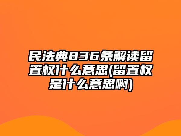 民法典836條解讀留置權什么意思(留置權是什么意思啊)