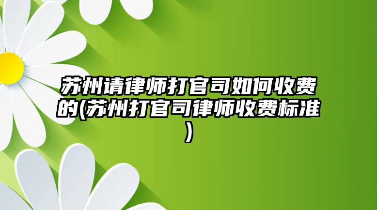 蘇州請律師打官司如何收費的(蘇州打官司律師收費標準)