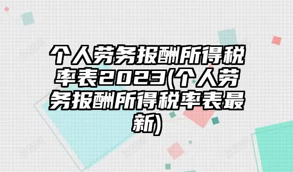 個人勞務(wù)報酬所得稅率表2023(個人勞務(wù)報酬所得稅率表最新)