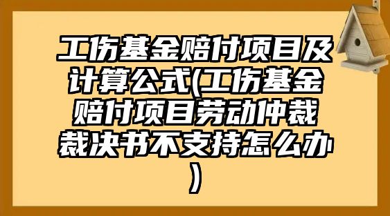 工傷基金賠付項目及計算公式(工傷基金賠付項目勞動仲裁裁決書不支持怎么辦)