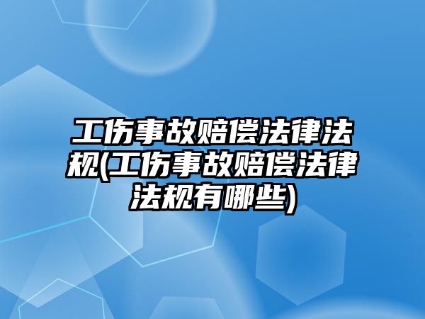 工傷事故賠償法律法規(工傷事故賠償法律法規有哪些)