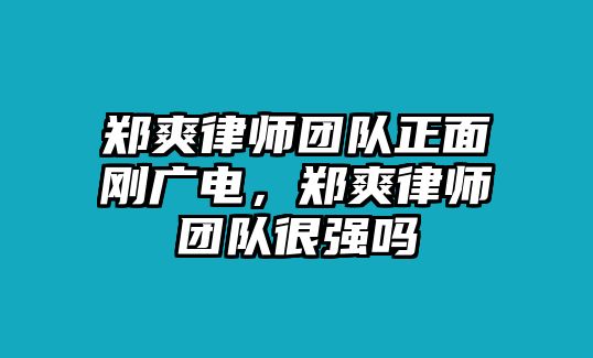 鄭爽律師團隊正面剛廣電，鄭爽律師團隊很強嗎