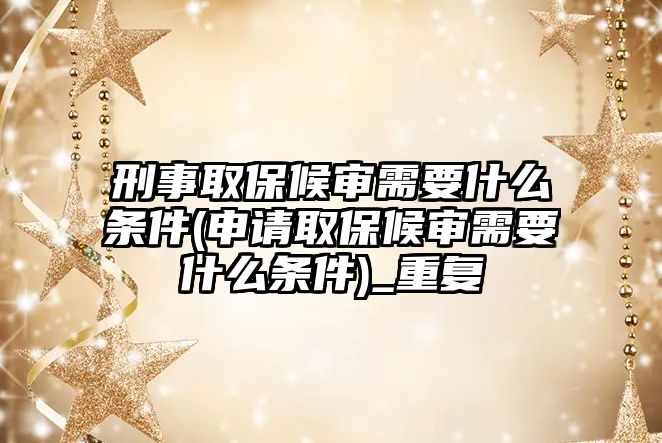 刑事取保候?qū)徯枰裁礂l件(申請(qǐng)取保候?qū)徯枰裁礂l件)_重復(fù)