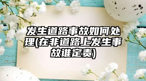 發(fā)生道路事故如何處理(在非道路上發(fā)生事故誰定責(zé))