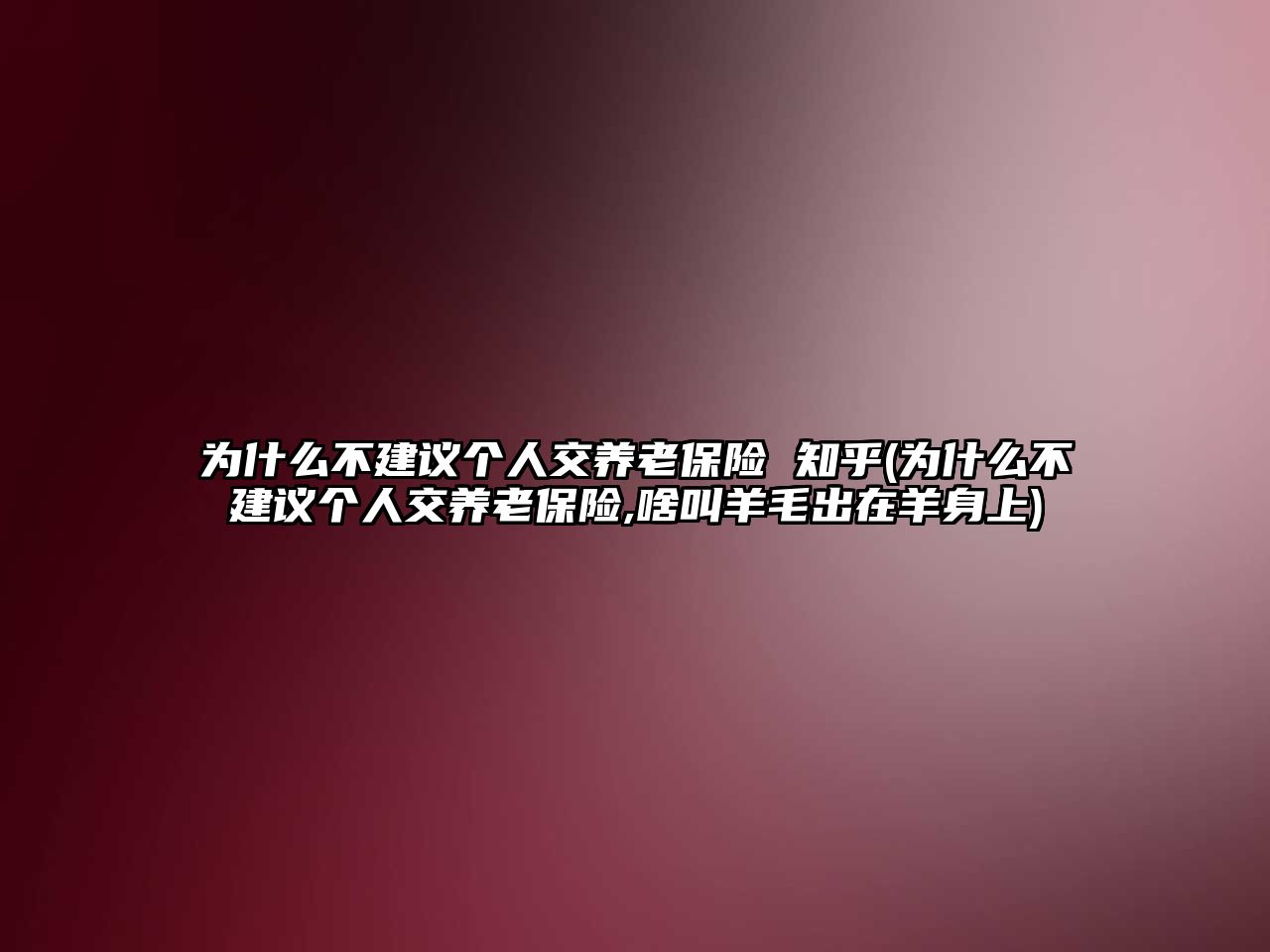 為什么不建議個(gè)人交養(yǎng)老保險(xiǎn) 知乎(為什么不建議個(gè)人交養(yǎng)老保險(xiǎn),啥叫羊毛出在羊身上)