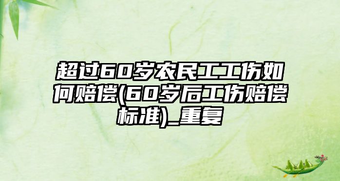 超過60歲農(nóng)民工工傷如何賠償(60歲后工傷賠償標(biāo)準(zhǔn))_重復(fù)