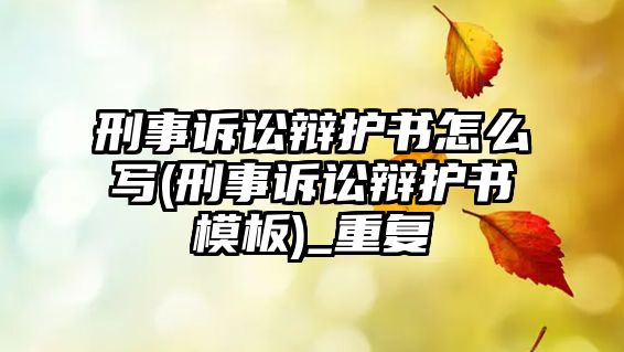 刑事訴訟辯護(hù)書怎么寫(刑事訴訟辯護(hù)書模板)_重復(fù)