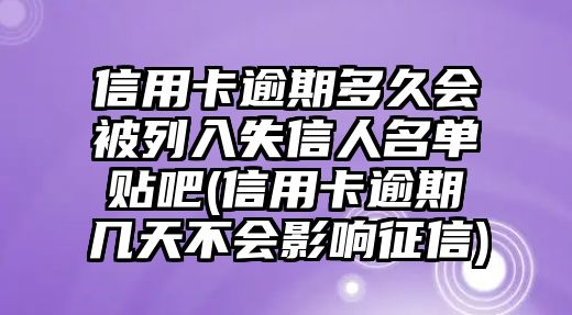 信用卡逾期多久會被列入失信人名單貼吧(信用卡逾期幾天不會影響征信)