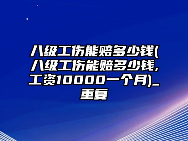 八級工傷能賠多少錢(八級工傷能賠多少錢,工資10000一個月)_重復