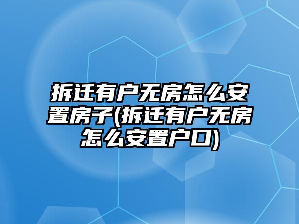 拆遷有戶無房怎么安置房子(拆遷有戶無房怎么安置戶口)