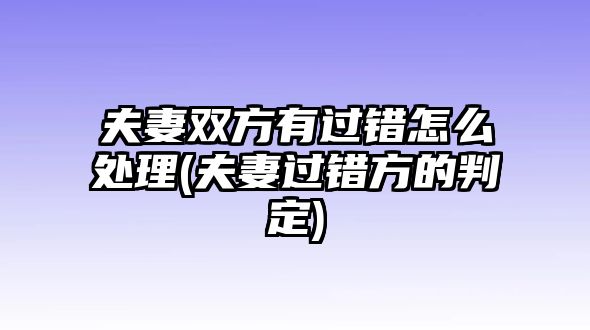 夫妻雙方有過錯(cuò)怎么處理(夫妻過錯(cuò)方的判定)